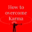 How To Overcome Karma