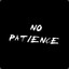 NO PATIENCE