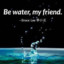 Be water