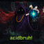 Acidbruh!