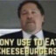 tony use to eat cheeseburgers