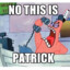 NO THIS IS PATRICK