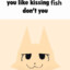 The fish kisser.