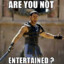 Are you not entertained ?