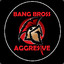 Bang Bross Aggresive