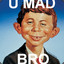 U Mad Bruh?!