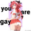 you are gay