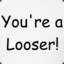 You&#039;re a Looser!