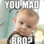 Why you Mad Bro?