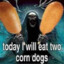 today i will eat two corn dogs