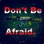 Don&#039;t Be Afraid.