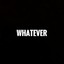 Whatever