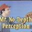 Mr. No Depth Perception