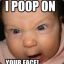 I POOP ON YOUR FACE