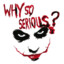 Why so serious ?
