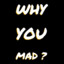 why? u mad