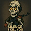 Silence ... I kill you
