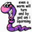 Even a worm will churn