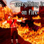 EVERYTHING IS ON FIRE