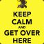 KEEP CALM and GET OVER HERE &lt;3