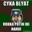 Vodka Vodka Putin Cyka Blyat