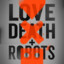 Love, Death &amp; Robots