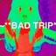 **BAD TRIP*