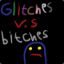 Glitches VS Bitches