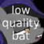 low quality bat