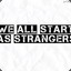 We All Start As Strangers