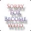 Sorry For Become Weed