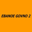 EBANOE GOVNO  2