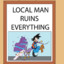 localmanruinseverything