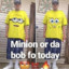 Da Minion Or Da Bob Fo Today?