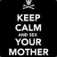 Keep Calm And Sex Your Mom