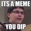It&#039;s a Meme you dip