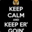 keep calm and keep er goin