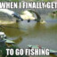 Me when I go fishing