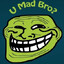 u mad bro?
