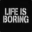 LIFE IS BORING