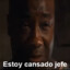 Estoy cansado jefe