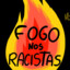 FOGO NOS R@CIST@S!