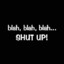 Bla bla bla... Shut up!!