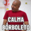 CALMA BORBOLETOOOOOOOOOOOOOOOOO