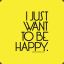 I want to be happy!