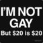 I&#039;m not gay, but 20$ is 20$