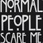 NoRMaL PeoPle ScaRe Me\