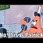 NO THIS IS PATRICK