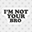 Not your bro