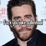 FUCK YOU JAKE GYLLENHAAL